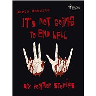 It’s Not Going to End Well – Six Horror Stories - Dorte Roholte