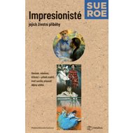 Impressionists: Their Life Stories - Sue Roe