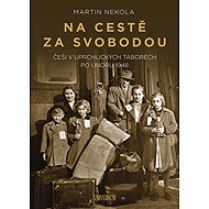 Na cestě za svobodou: Češi v uprchlických táborech po únoru 1948 - Martin Nekola