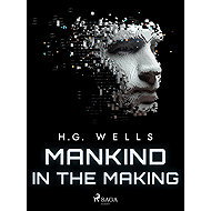 Mankind in the Making - H. G. Wells