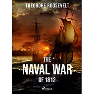The Naval War of 1812 - Theodore Roosevelt