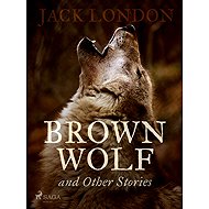 Brown Wolf and Other Stories - Jack London