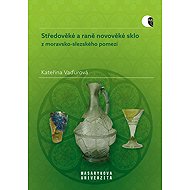 Středověké a raně novověké sklo z moravsko-slezského pomezí - Kateřina Vaďurová