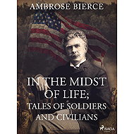 In the Midst of Life; Tales of Soldiers and Civilians - Ambrose Bierce