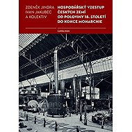 The economic rise of the Czech lands from the mid-18th century to the end of the monarchy - Ivan Jakubec  Zdeněk Jindra