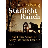 Starlight Ranch and Other Stories of Army Life on the Frontier - Charles King