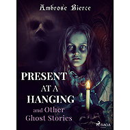 Present at a Hanging and Other Ghost Stories - Ambrose Bierce