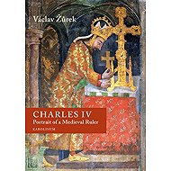 Charles IV. Portrait of a Medieval Ruler - Václav Žůrek