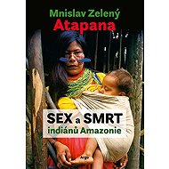 Sex and Death of the Amazon Indians - Mnislav Zelený-Atapana