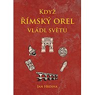 When the Roman eagle ruled the world - Hrdina Jan