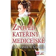 Zpověď Kateřiny Medicejské - Christopher W. Gortner