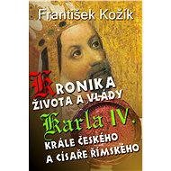 Kronika života a vlády Karla IV. krále českého a císaře římského - František Kožík