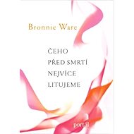 Čeho před smrtí nejvíce litujeme - Bronnie Ware