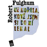 Už hořela, když jsem si do ní lehal - Robert Fulghum