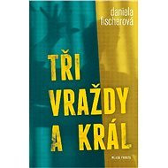Tři vraždy a král - Daniela Fischerová