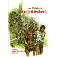V zajetí Irokézů - Ivan Hiawatha Makásek