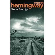 True At First Light - Ernest Hemingway