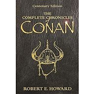 The Complete Chronicles Of Conan : Centenary Edition - Robert Ervin Howard