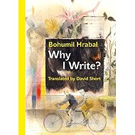 Why I Write? And Other Early Prose Pieces - Bohumil Hrabal