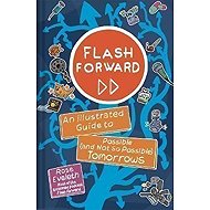 Flash Forward : An Illustrated Guide to Possible (And Not So Possible) Tomorrows - 