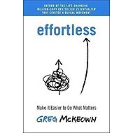 Effortless : Make it Easier to Do What Matters - Greg McKeown