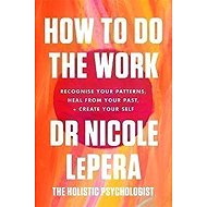 How To Do The Work : Recognise Your Patterns, Heal from Your Past, and Create Your Self - Nicole LePera