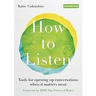 How to Listen : Tools for opening up conversations when it matters most - 