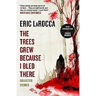 The Trees Grew Because I Bled There: Collected Stories - 