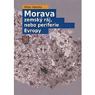 Morava - Zemský ráj, nebo periferie Evropy - Milan Valenta