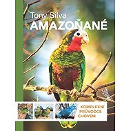 Amazoňané - Komplexní průvodce chovem - Tony Silva