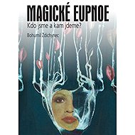 Magické eupnoe - Kdo jsme a kam jdeme? - Bohumil Ždichynec