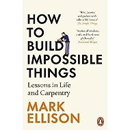 How to Build Impossible Things: Lessons in Life and Carpentry - 