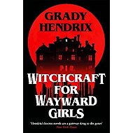 Witchcraft for Wayward Girls - Grady Hendrix