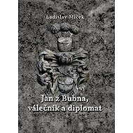 Jan z Bubna, válečník a diplomat - Ladislav Miček
