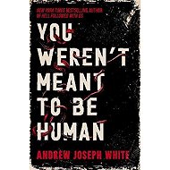 You Weren´t Meant to be Human - Andrew Joseph White