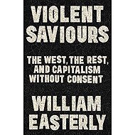 Violent Saviours - William Easterly