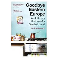 Goodbye Eastern Europe - Jacob Mikanowski