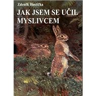 Jak jsem se učil myslivcem - Zdeněk Hostička