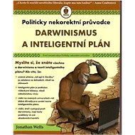 Darwinismus a inteligentní plán: Politicky nekorektní průvodce - Jonathan Wells