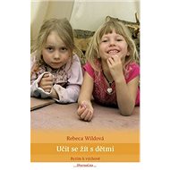 Učit se žít s dětmi: Bytím k výchově - Rebeca Wildová