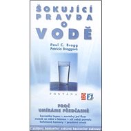 Šokující pravda o vodě: Proč umíráme předčasně - Paul C. Bragg; Patricia Braggová
