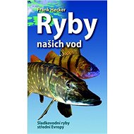 Ryby naších vod: Sladkovodní ryby střední Evropy - Frank Hecker