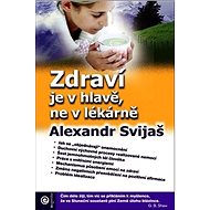 Zdraví je v hlavě, ne v lékárně - Alexander Svijaš