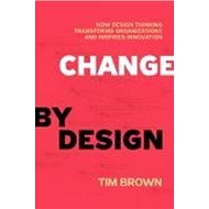 Change by Design: How Design Thinking Can Transform Organizations and Inspire Innovation - Tim Brown