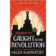 Caught in the Revolution: Petrograd 1917 - Helen Rappaport