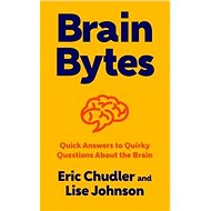 Brain Bytes: Quick Answers to Quirky Questions About the Brain - Eric Chudler