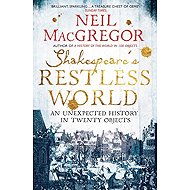 Shakespeare's Restless World: An Unexpected History in Twenty Objects - Neil MacGregor