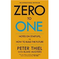 Zero to One: Notes on Start Ups, or How to Build the Future - Peter Thiel; Blake Masters