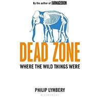 Dead Zone: Where the Wild Things Were - Philip Lymbery