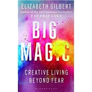Big Magic: Creative Living Beyond Fear - Elizabeth Gilbert